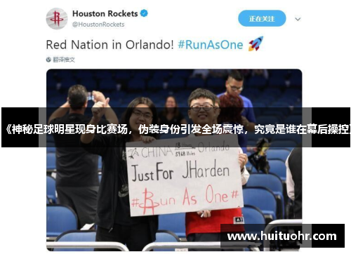 《神秘足球明星现身比赛场，伪装身份引发全场震惊，究竟是谁在幕后操控》
