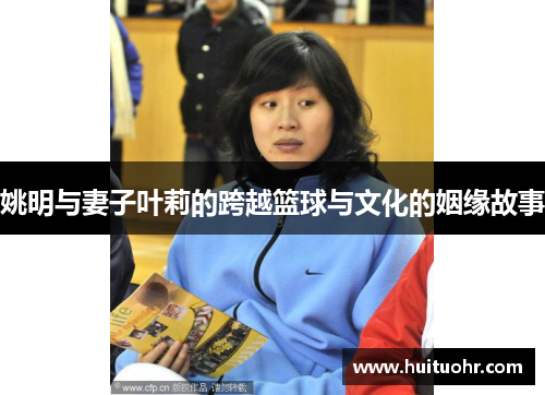 姚明与妻子叶莉的跨越篮球与文化的姻缘故事