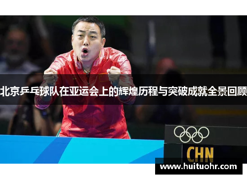 北京乒乓球队在亚运会上的辉煌历程与突破成就全景回顾