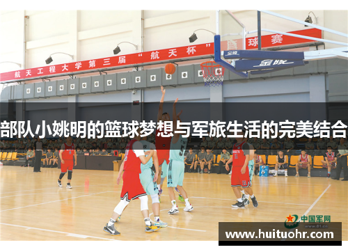 部队小姚明的篮球梦想与军旅生活的完美结合