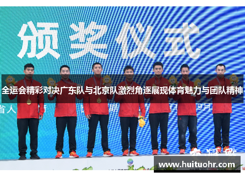 全运会精彩对决广东队与北京队激烈角逐展现体育魅力与团队精神