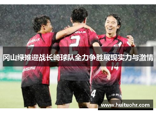 冈山绿雉迎战长崎球队全力争胜展现实力与激情