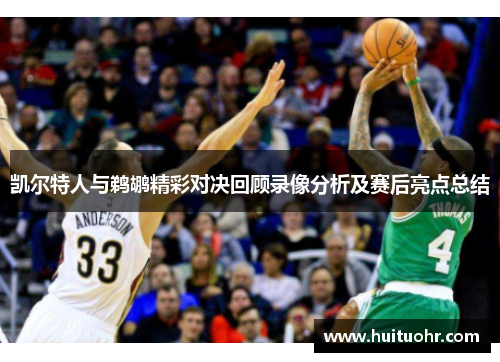 凯尔特人与鹈鹕精彩对决回顾录像分析及赛后亮点总结