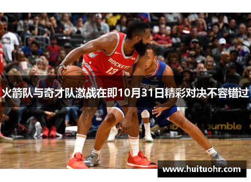 火箭队与奇才队激战在即10月31日精彩对决不容错过