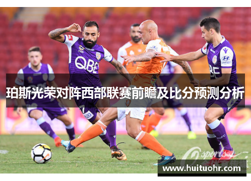 珀斯光荣对阵西部联赛前瞻及比分预测分析