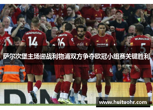 萨尔次堡主场迎战利物浦双方争夺欧冠小组赛关键胜利
