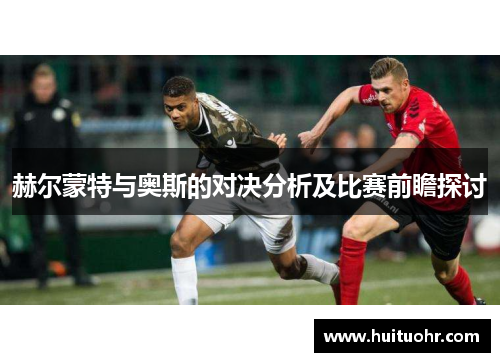 赫尔蒙特与奥斯的对决分析及比赛前瞻探讨
